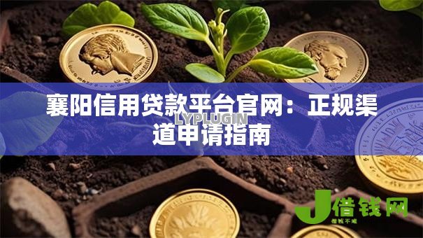 襄阳信用贷款平台官网:正规渠道申请指南 襄阳信用贷款平台官网:正规渠道申请指南