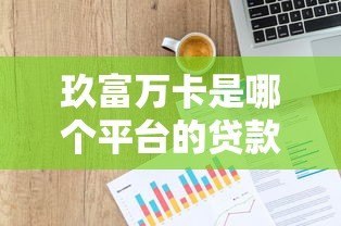 玖富万卡是哪个平台的贷款产品?全面解析平台背景与使用攻略 玖富万卡是哪个平台的贷款产品?全面解析平台背景与使用攻略
