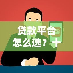 贷款平台怎么选？十大正规渠道优缺点对比