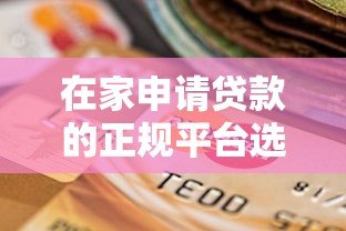 在家申请贷款的正规平台选择指南