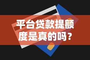 平台贷款提额度是真的吗?揭秘提额背后的真相与风险 平台贷款提额度是真的吗?揭秘提额背后的真相与风险
