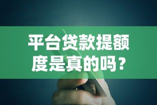 平台贷款提额度是真的吗?揭秘提额背后的真相与风险 平台贷款提额度是真的吗?揭秘提额背后的真相与风险