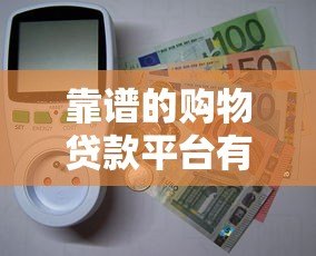 靠谱的购物贷款平台有哪些？10大正规APP推荐