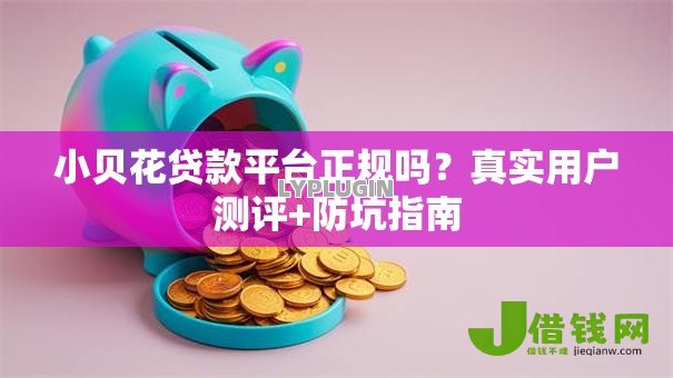 小贝花贷款平台正规吗？真实用户测评+防坑指南