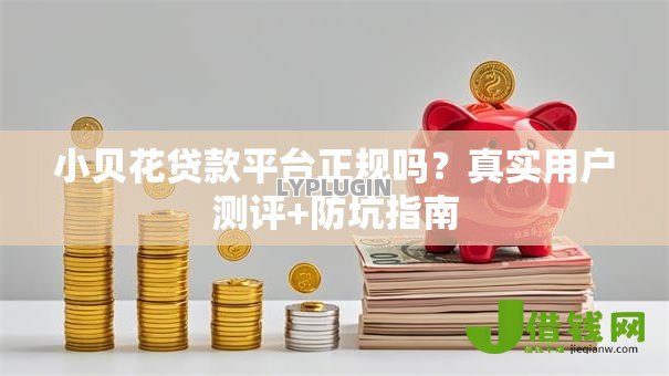 小贝花贷款平台正规吗？真实用户测评+防坑指南