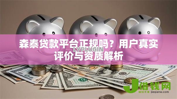 森泰贷款平台正规吗?用户真实评价与资质解析 森泰贷款平台正规吗?用户真实评价与资质解析