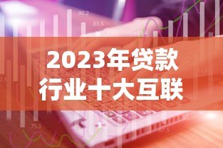 2023年贷款行业十大互联网获客平台推荐及使用攻略