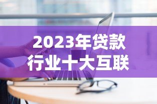 2023年贷款行业十大互联网获客平台推荐及使用攻略