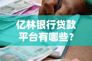 亿林银行贷款平台有哪些?正规合作渠道及申请攻略 亿林银行贷款平台有哪些?正规合作渠道及申请攻略