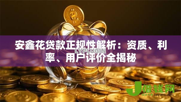 安鑫花贷款正规性解析:资质、利率、用户评价全揭秘 安鑫花贷款正规性解析:资质、利率、用户评价全揭秘