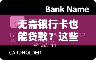 无需银行卡也能贷款？这些平台帮你解决资金难题