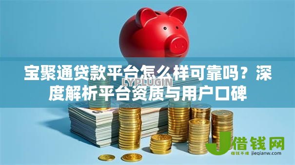 宝聚通贷款平台怎么样可靠吗?深度解析平台资质与用户口碑 宝聚通贷款平台怎么样可靠吗?深度解析平台资质与用户口碑