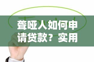 聋哑人如何申请贷款？实用指南与平台推荐