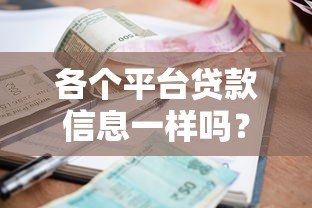 各个平台贷款信息一样吗?详细对比分析 各个平台贷款信息一样吗?详细对比分析