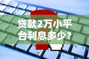 贷款2万小平台利息多少?真实案例+计算方法全解析 贷款2万小平台利息多少?真实案例+计算方法全解析