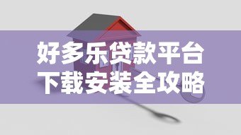 好多乐贷款平台下载安装全攻略:安全流程与使用指南 好多乐贷款平台下载安装全攻略:安全流程与使用指南