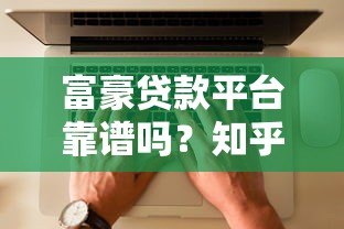 富豪贷款平台靠谱吗?知乎用户真实评价与深度解析 富豪贷款平台靠谱吗?知乎用户真实评价与深度解析