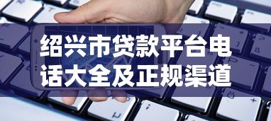 绍兴市贷款平台电话大全及正规渠道推荐 绍兴市贷款平台电话大全及正规渠道推荐