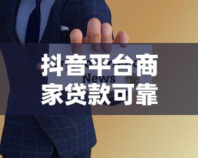 抖音平台商家贷款可靠吗？5大风险解析+避坑指南