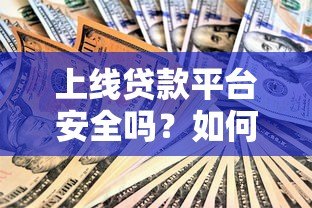 上线贷款平台安全吗？如何判断正规可靠的贷款渠道