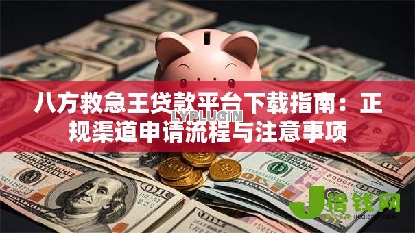 八方救急王贷款平台下载指南：正规渠道申请流程与注意事项