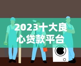 2023十大良心贷款平台推荐:靠谱低息,安全正规借贷首选 2023十大良心贷款平台推荐:靠谱低息,安全正规借贷首选