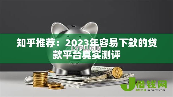 知乎推荐：2023年容易下款的贷款平台真实测评