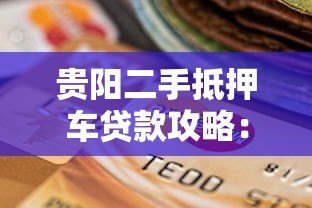 贵阳二手抵押车贷款攻略:平台选择与避坑指南 贵阳二手抵押车贷款攻略:平台选择与避坑指南