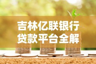 吉林亿联银行贷款平台全解析:官方渠道与第三方合作盘点 吉林亿联银行贷款平台全解析:官方渠道与第三方合作盘点
