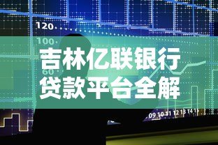 吉林亿联银行贷款平台全解析:官方渠道与第三方合作盘点 吉林亿联银行贷款平台全解析:官方渠道与第三方合作盘点