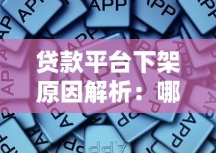 贷款平台下架原因解析：哪些情况会导致平台被关停？