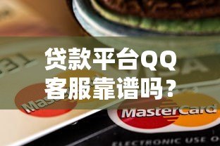 贷款平台QQ客服靠谱吗?这5个风险要警惕 贷款平台QQ客服靠谱吗?这5个风险要警惕