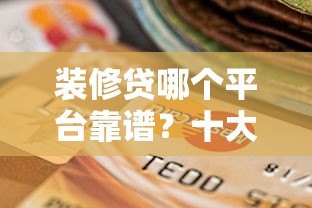 装修贷哪个平台靠谱?十大可下载APP的贷款平台推荐 装修贷哪个平台靠谱?十大可下载APP的贷款平台推荐