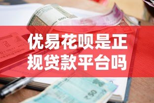 优易花呗是正规贷款平台吗?资质、利率、用户评价全面解析 优易花呗是正规贷款平台吗?资质、利率、用户评价全面解析