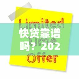 快贷靠谱吗?2023年最新贷款平台评测与申请攻略 快贷靠谱吗?2023年最新贷款平台评测与申请攻略