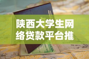 陕西大学生网络贷款平台推荐 正规低息申请指南 陕西大学生网络贷款平台推荐 正规低息申请指南