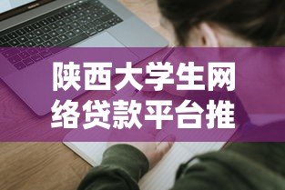 陕西大学生网络贷款平台推荐 正规低息申请指南 陕西大学生网络贷款平台推荐 正规低息申请指南