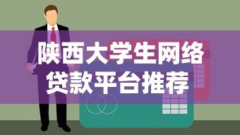 陕西大学生网络贷款平台推荐 正规低息申请指南 陕西大学生网络贷款平台推荐 正规低息申请指南