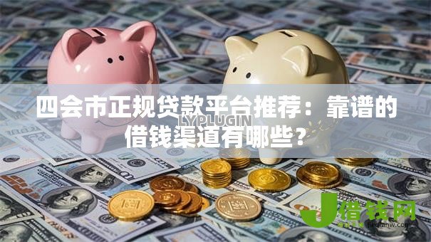 四会市正规贷款平台推荐：靠谱的借钱渠道有哪些？