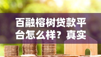 百融榕树贷款平台怎么样?真实评测与用户反馈解析 百融榕树贷款平台怎么样?真实评测与用户反馈解析