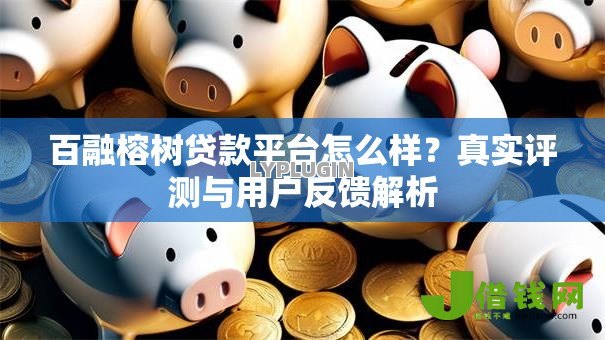 百融榕树贷款平台怎么样?真实评测与用户反馈解析 百融榕树贷款平台怎么样?真实评测与用户反馈解析