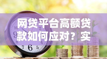 网贷平台高额贷款如何应对？实用方法助你避免债务危机