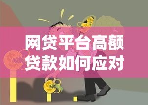 网贷平台高额贷款如何应对？实用方法助你避免债务危机