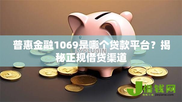 普惠金融1069是哪个贷款平台?揭秘正规借贷渠道 普惠金融1069是哪个贷款平台?揭秘正规借贷渠道