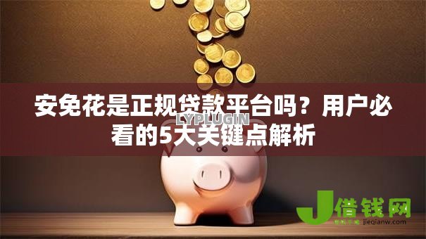 安免花是正规贷款平台吗?用户必看的5大关键点解析 安免花是正规贷款平台吗?用户必看的5大关键点解析