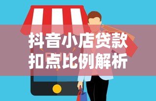 抖音小店贷款扣点比例解析及避坑指南 抖音小店贷款扣点比例解析及避坑指南