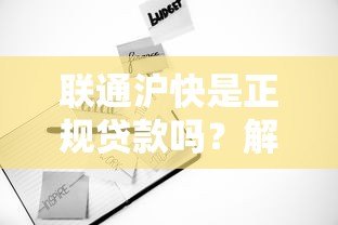 联通沪快是正规贷款吗?解析平台背景与用户风险 联通沪快是正规贷款吗?解析平台背景与用户风险