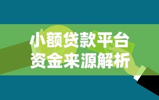 小额贷款平台资金来源解析:这些渠道你知道吗? 小额贷款平台资金来源解析:这些渠道你知道吗?
