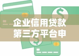 企业信用贷款第三方平台申请攻略及注意事项 企业信用贷款第三方平台申请攻略及注意事项