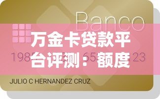 万金卡贷款平台评测:额度、利率、申请条件全解析 万金卡贷款平台评测:额度、利率、申请条件全解析